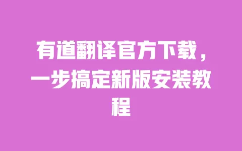 有道翻译官方下载,一步搞定新版安装教程 一
