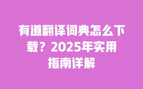 有道翻译词典怎么下载？2025年实用指南详解 一