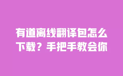 有道离线翻译包怎么下载?手把手教会你 一