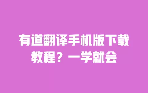 有道翻译手机版下载教程?一学就会 一
