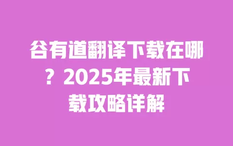 谷有道翻译下载在哪？2025年最新下载攻略详解 一