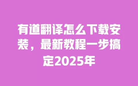 有道翻译怎么下载安装,最新教程一步搞定2025年 一