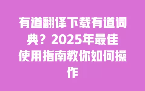 有道翻译下载有道词典?2025年最佳使用指南教你如何操作 一