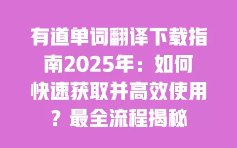 有道单词翻译下载指南2025年:如何快速获取并高效使用?最全流程揭秘 一