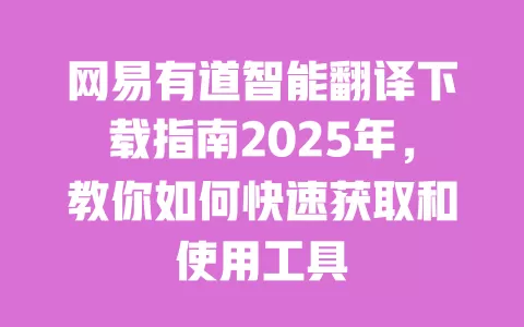 网易有道智能翻译下载指南2025年,教你如何快速获取和使用工具 一