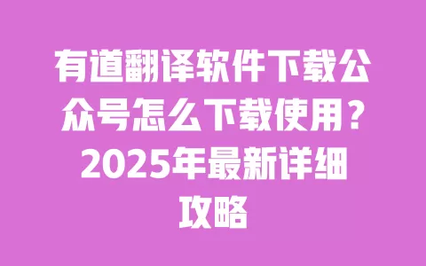 有道翻译软件下载公众号怎么下载使用？2025年最新详细攻略 一