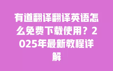 有道翻译翻译英语怎么免费下载使用?2025年最新教程详解 一