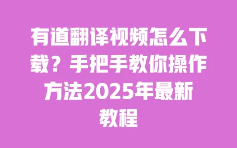 有道翻译视频怎么下载?手把手教你操作方法2025年最新教程 一