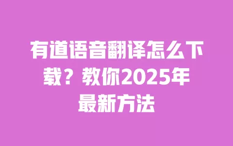 有道语音翻译怎么下载?教你2025年最新方法 一
