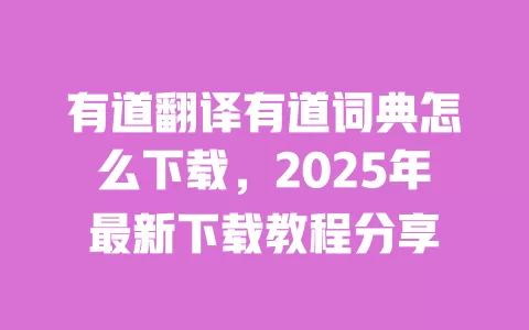有道翻译有道词典怎么下载,2025年最新下载教程分享 一