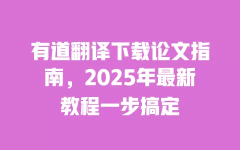 有道翻译下载论文指南,2025年最新教程一步搞定 一