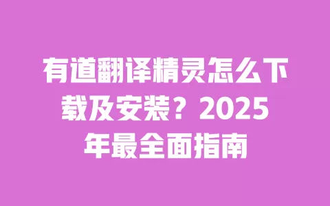有道翻译精灵怎么下载及安装？2025年最全面指南 一