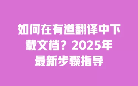 如何在有道翻译中下载文档?2025年最新步骤指导 一