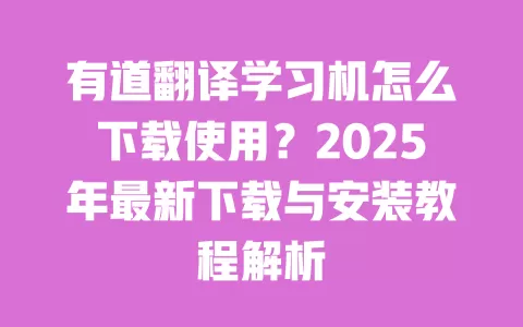 有道翻译学习机怎么下载使用?2025年最新下载与安装教程解析 一
