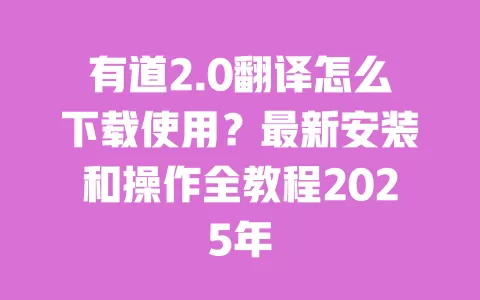 有道2.0翻译怎么下载使用?最新安装和操作全教程2025年 一
