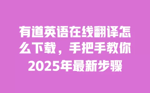 有道英语在线翻译怎么下载,手把手教你2025年最新步骤 一