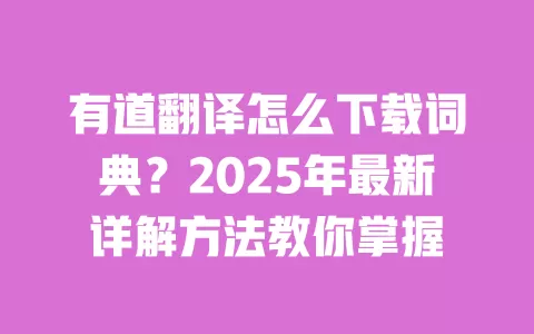有道翻译怎么下载词典?2025年最新详解方法教你掌握 一