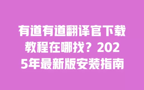 有道有道翻译官下载教程在哪找?2025年最新版安装指南 一