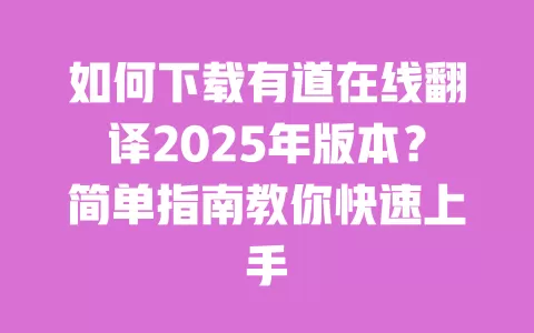 如何下载有道在线翻译2025年版本?简单指南教你快速上手 一
