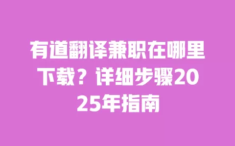 有道翻译兼职在哪里下载?详细步骤2025年指南 一