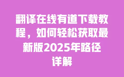 翻译在线有道下载教程,如何轻松获取最新版2025年路径详解 一