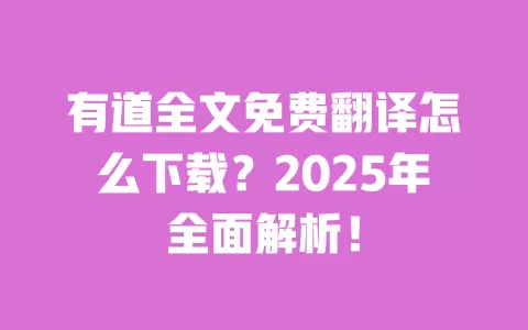 有道全文免费翻译怎么下载?2025年全面解析! 一