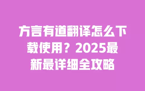 方言有道翻译怎么下载使用?2025最新最详细全攻略 一