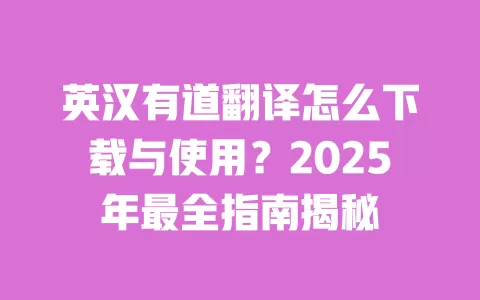 英汉有道翻译怎么下载与使用?2025年最全指南揭秘 一