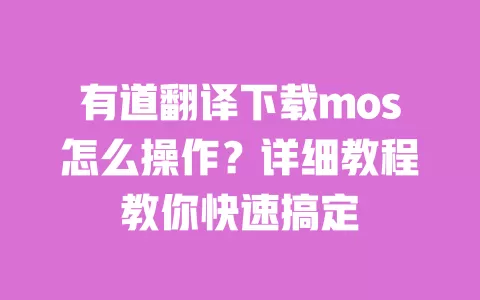 有道翻译下载mos怎么操作?详细教程教你快速搞定 一