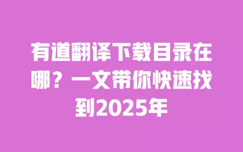 有道翻译下载目录在哪?一文带你快速找到2025年 一