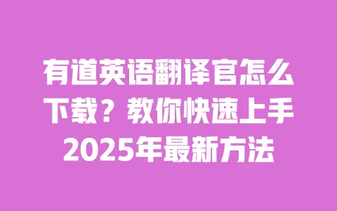 有道英语翻译官怎么下载?教你快速上手2025年最新方法 一