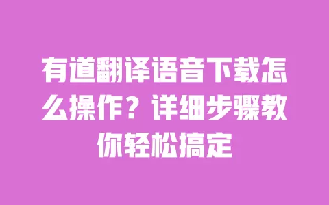 有道翻译语音下载怎么操作？详细步骤教你轻松搞定 一