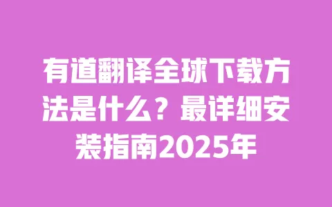 有道翻译全球下载方法是什么？最详细安装指南2025年 一