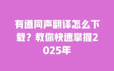 有道同声翻译怎么下载？教你快速掌握2025年 一