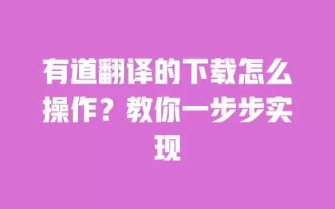 有道翻译的下载怎么操作?教你一步步实现 一