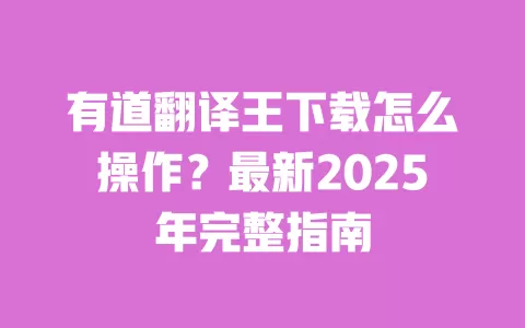 有道翻译王下载怎么操作?最新2025年完整指南 一