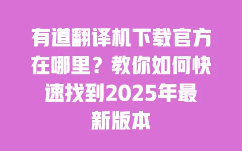 有道翻译机下载官方在哪里?教你如何快速找到2025年最新版本 一