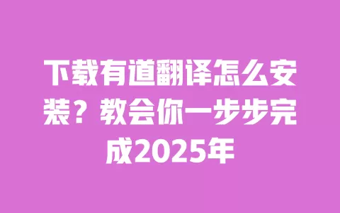 下载有道翻译怎么安装?教会你一步步完成2025年 一