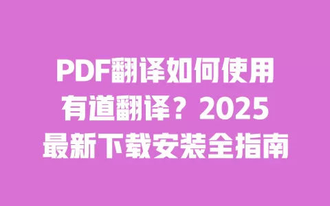 PDF翻译如何使用有道翻译?2025最新下载安装全指南 一