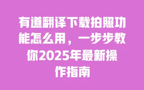 有道翻译下载拍照功能怎么用,一步步教你2025年最新操作指南 一