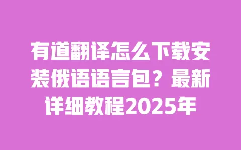 有道翻译怎么下载安装俄语语言包?最新详细教程2025年 一