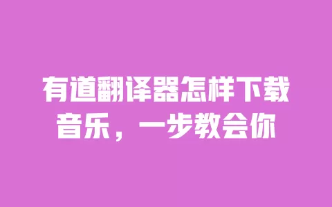 有道翻译器怎样下载音乐，一步教会你 一