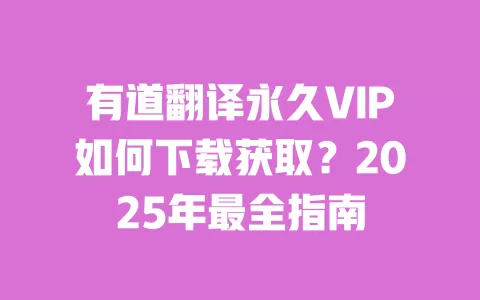 有道翻译永久VIP如何下载获取?2025年最全指南 一