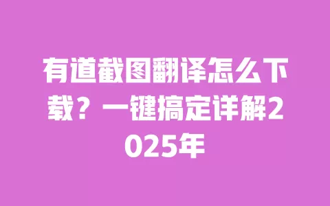 有道截图翻译怎么下载?一键搞定详解2025年 一