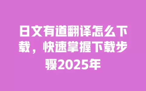 日文有道翻译怎么下载，快速掌握下载步骤2025年 一