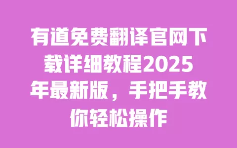 有道免费翻译官网下载详细教程2025年最新版,手把手教你轻松操作 一