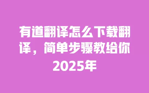 有道翻译怎么下载翻译,简单步骤教给你2025年 一