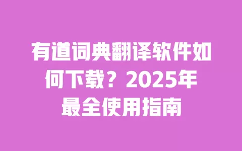有道词典翻译软件如何下载?2025年最全使用指南 一
