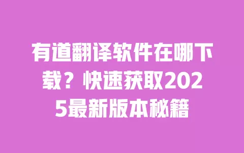 有道翻译软件在哪下载？快速获取2025最新版本秘籍 一