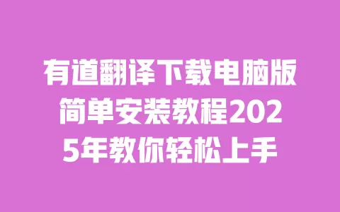 有道翻译下载电脑版简单安装教程2025年教你轻松上手 一